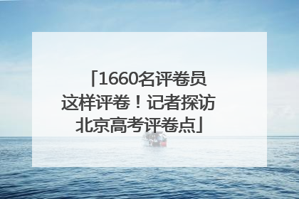 1660名评卷员这样评卷！记者探访北京高考评卷点