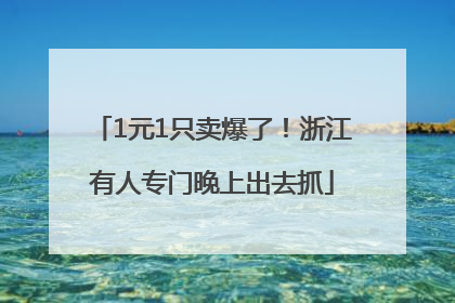1元1只卖爆了！浙江有人专门晚上出去抓