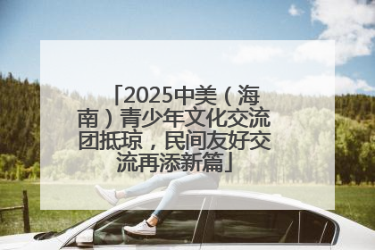 2025中美（海南）青少年文化交流团抵琼，民间友好交流再添新篇
