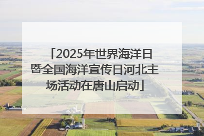 2025年世界海洋日暨全国海洋宣传日河北主场活动在唐山启动