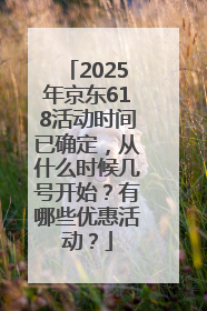 2025年京东618活动时间已确定，从什么时候几号开始？有哪些优惠活动？