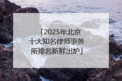2025年北京十大知名律师事务所排名新鲜出炉