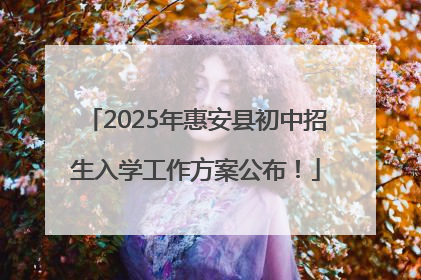 2025年惠安县初中招生入学工作方案公布！