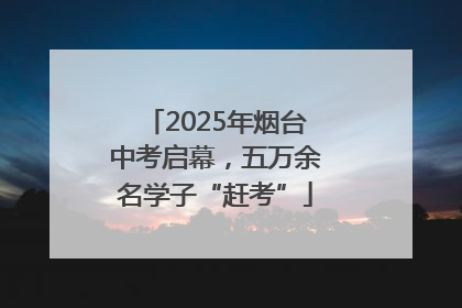 2025年烟台中考启幕，五万余名学子“赶考”