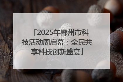 2025年郴州市科技活动周启幕：全民共享科技创新盛宴