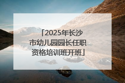 2025年长沙市幼儿园园长任职资格培训班开班