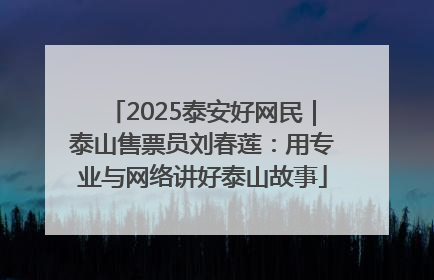 2025泰安好网民｜泰山售票员刘春莲：用专业与网络讲好泰山故事