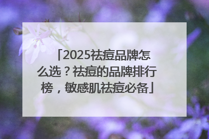 2025祛痘品牌怎么选？祛痘的品牌排行榜，敏感肌祛痘必备