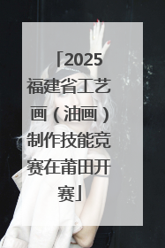 2025福建省工艺画（油画）制作技能竞赛在莆田开赛