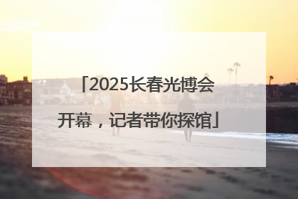 2025长春光博会开幕，记者带你探馆