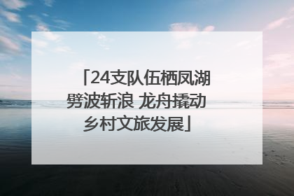 24支队伍栖凤湖劈波斩浪 龙舟撬动乡村文旅发展