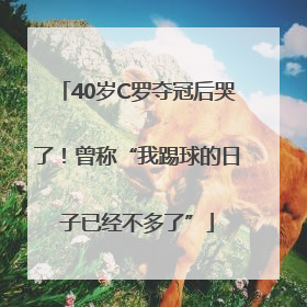 40岁C罗夺冠后哭了！曾称“我踢球的日子已经不多了”