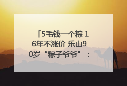 5毛钱一个粽 16年不涨价 乐山90岁“粽子爷爷”：方便年轻人吃口热乎早饭｜封面头条