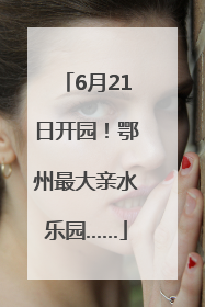 6月21日开园！鄂州最大亲水乐园……