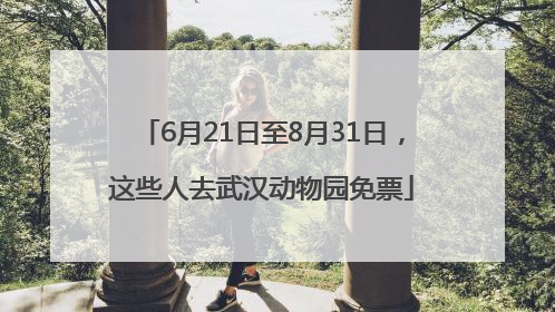 6月21日至8月31日，这些人去武汉动物园免票