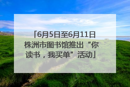 6月5日至6月11日 株洲市图书馆推出“你读书，我买单”活动