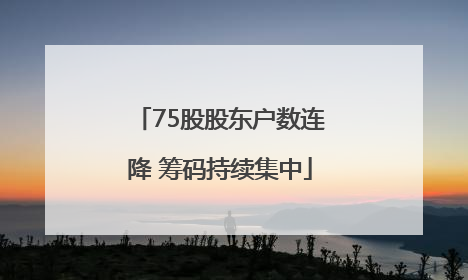 75股股东户数连降 筹码持续集中