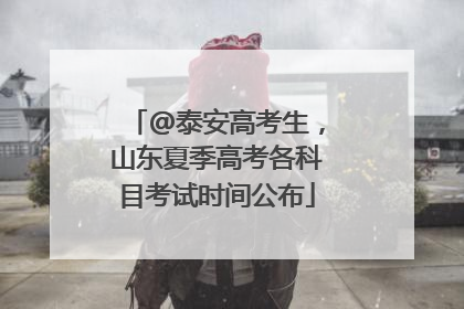 @泰安高考生，山东夏季高考各科目考试时间公布