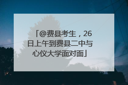 @费县考生，26日上午到费县二中与心仪大学面对面