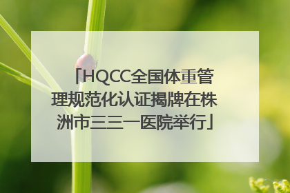 HQCC全国体重管理规范化认证揭牌在株洲市三三一医院举行