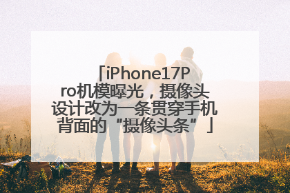 iPhone17Pro机模曝光，摄像头设计改为一条贯穿手机背面的“摄像头条”